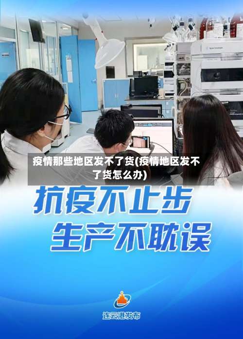 疫情那些地区发不了货(疫情地区发不了货怎么办)-第1张图片