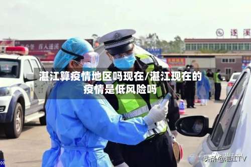 湛江算疫情地区吗现在/湛江现在的疫情是低风险吗-第1张图片
