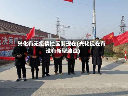 兴化有无疫情地区啊现在(兴化现在有没有新型肺炎)-第1张图片