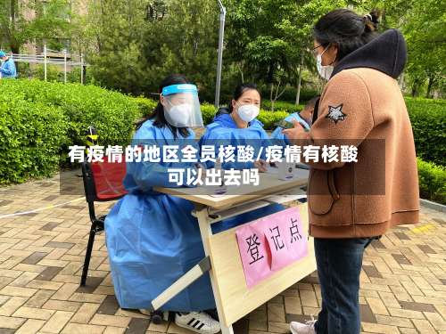 有疫情的地区全员核酸/疫情有核酸可以出去吗-第2张图片