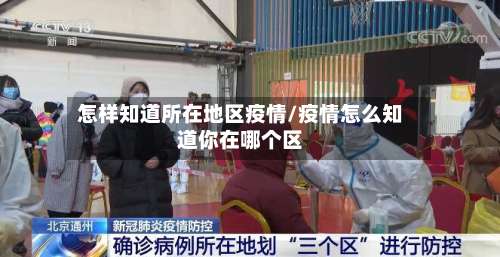 怎样知道所在地区疫情/疫情怎么知道你在哪个区-第3张图片