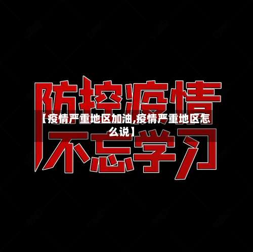【疫情严重地区加油,疫情严重地区怎么说】-第3张图片