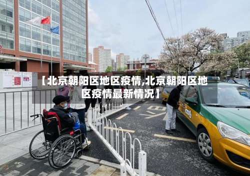 【北京朝阳区地区疫情,北京朝阳区地区疫情最新情况】-第1张图片