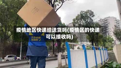 疫情地区快递给送货吗(疫情区的快递可以接收吗)-第1张图片