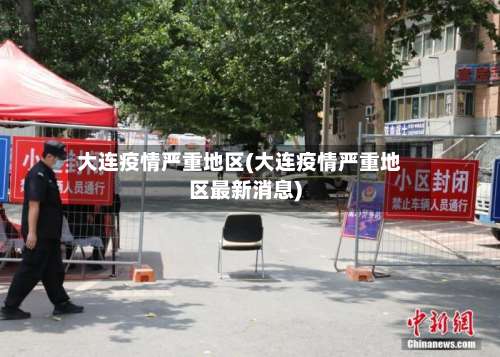 大连疫情严重地区(大连疫情严重地区最新消息)-第1张图片