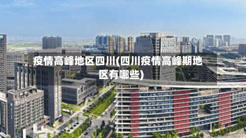 疫情高峰地区四川(四川疫情高峰期地区有哪些)-第2张图片