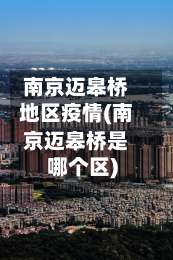 南京迈皋桥地区疫情(南京迈皋桥是哪个区)-第1张图片