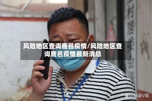 风险地区查询鹿邑疫情/风险地区查询鹿邑疫情最新消息-第1张图片