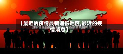 【最近的疫情最新通报地区,最近的疫情消息】-第1张图片