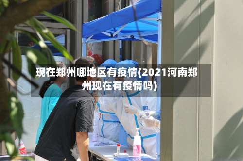现在郑州哪地区有疫情(2021河南郑州现在有疫情吗)-第2张图片