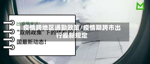 疫情跨地区通勤政策/疫情期跨市出行最新规定-第2张图片