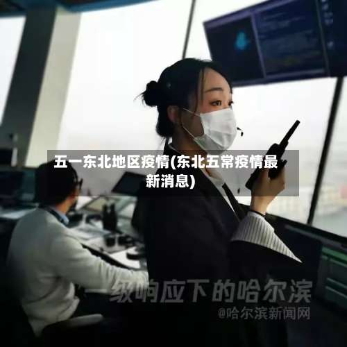 五一东北地区疫情(东北五常疫情最新消息)-第2张图片