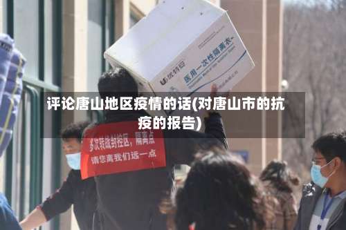 评论唐山地区疫情的话(对唐山市的抗疫的报告)-第1张图片