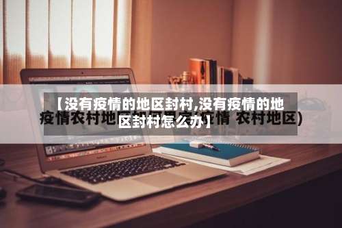【没有疫情的地区封村,没有疫情的地区封村怎么办】-第2张图片