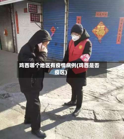 鸡西哪个地区有疫情病例(鸡西是否疫区)-第1张图片