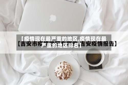 【疫情现在最严重的地区,疫情现在最严重的地区排名】-第1张图片