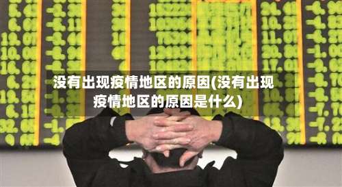 没有出现疫情地区的原因(没有出现疫情地区的原因是什么)-第2张图片