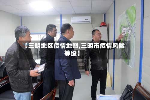 【三明地区疫情地图,三明市疫情风险等级】-第1张图片