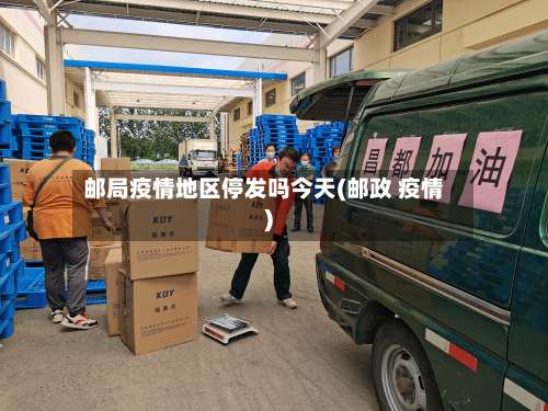 邮局疫情地区停发吗今天(邮政 疫情)-第3张图片