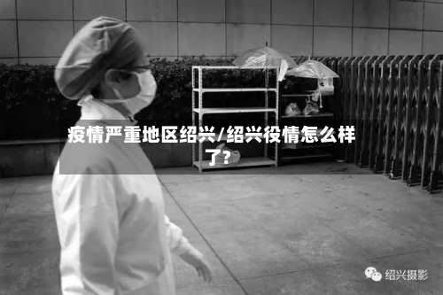 疫情严重地区绍兴/绍兴役情怎么样了?-第2张图片