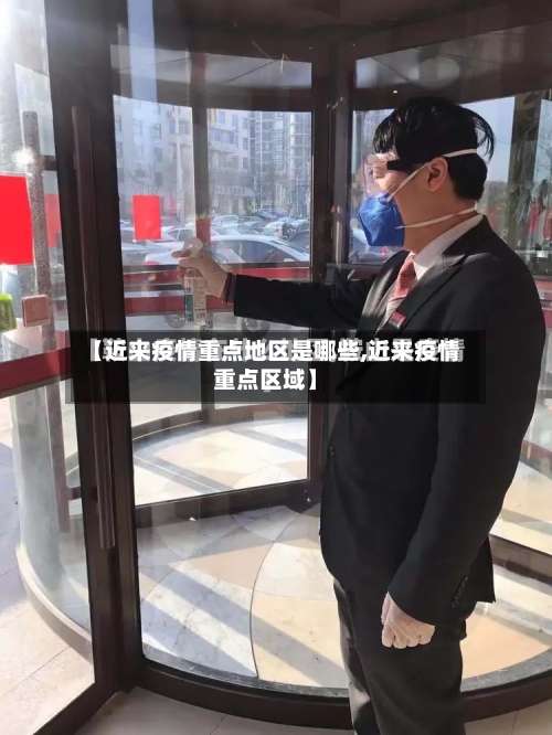 【近来疫情重点地区是哪些,近来疫情重点区域】-第2张图片