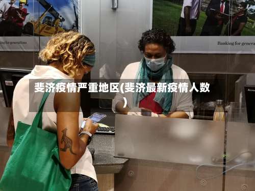 斐济疫情严重地区(斐济最新疫情人数)-第1张图片