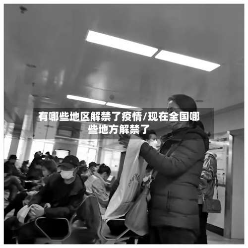 有哪些地区解禁了疫情/现在全国哪些地方解禁了-第1张图片
