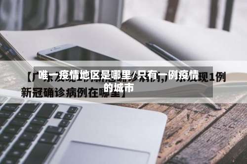 唯一疫情地区是哪里/只有一例疫情的城市-第2张图片