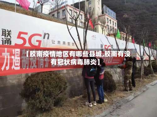 【胶南疫情地区有哪些县城,胶南有没有冠状病毒肺炎】-第1张图片