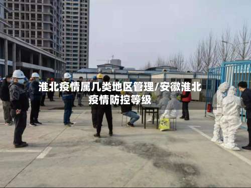 淮北疫情属几类地区管理/安徽淮北疫情防控等级-第1张图片