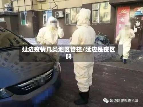 延边疫情几类地区管控/延边是疫区吗-第2张图片