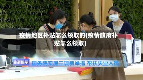 疫情地区补贴怎么领取的(疫情政府补贴怎么领取)-第1张图片