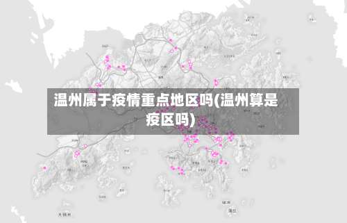 温州属于疫情重点地区吗(温州算是疫区吗)-第2张图片
