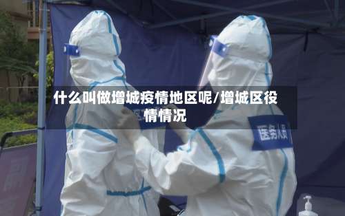什么叫做增城疫情地区呢/增城区役情情况-第1张图片