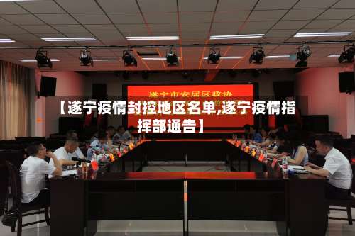 【遂宁疫情封控地区名单,遂宁疫情指挥部通告】-第1张图片