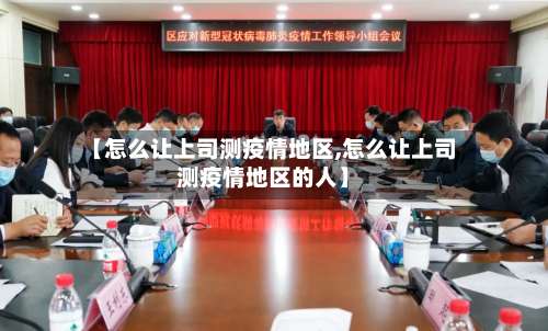 【怎么让上司测疫情地区,怎么让上司测疫情地区的人】-第3张图片
