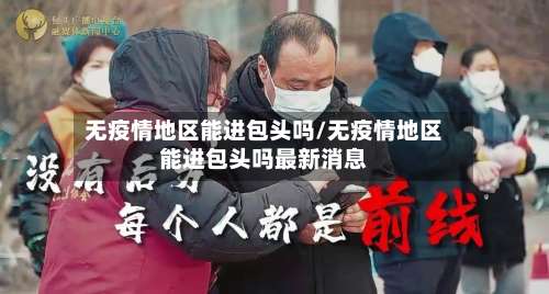 无疫情地区能进包头吗/无疫情地区能进包头吗最新消息-第1张图片