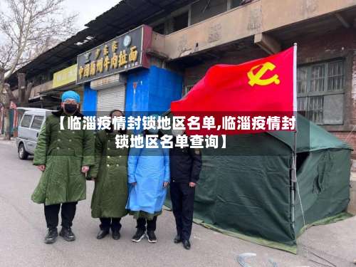 【临淄疫情封锁地区名单,临淄疫情封锁地区名单查询】-第3张图片